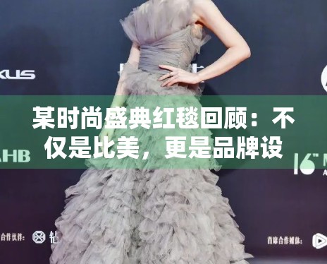 某时尚盛典红毯回顾：不仅是比美，更是品牌设计力的博弈