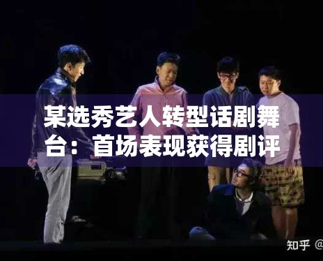 某选秀艺人转型话剧舞台：首场表现获得剧评人点赞