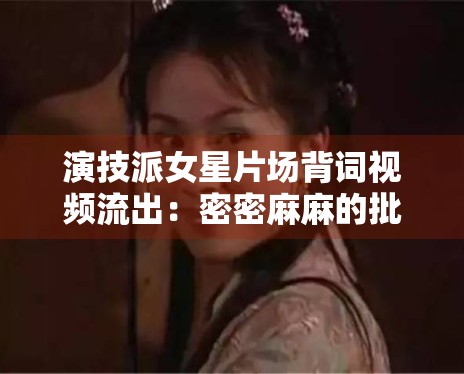 演技派女星片场背词视频流出:密密麻麻的批注显专业素养 演技派女星片场背词视频流出:密密麻麻的批注显专业素养