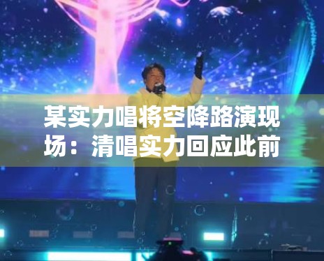 某实力唱将空降路演现场:清唱实力回应此前的假唱质疑 某实力唱将空降路演现场:清唱实力回应此前的假唱质疑
