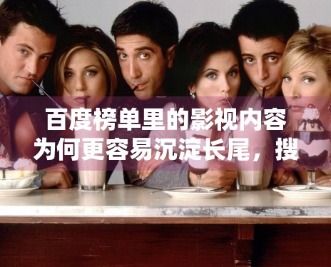 百度榜单里的影视内容为何更容易沉淀长尾，搜索场景带来了什么差异